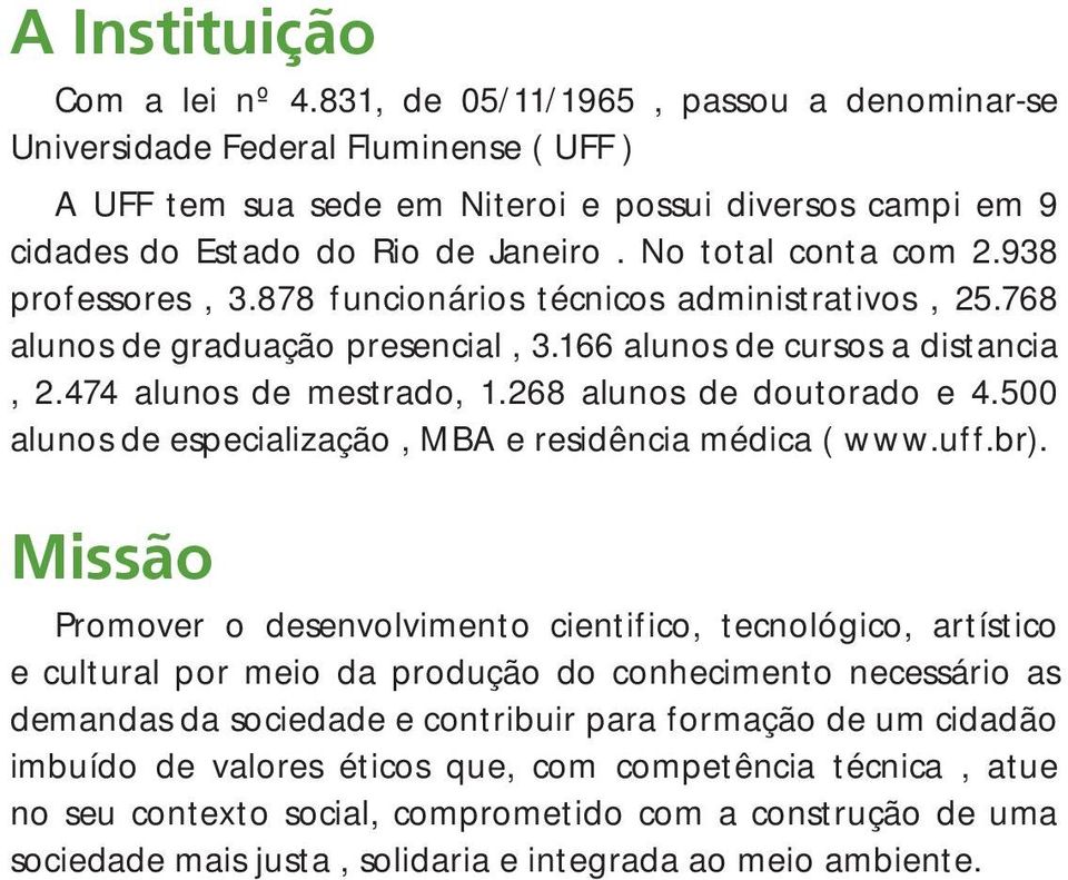 938 professores, 3.878 funcionários técnicos administrativos, 25.768 alunos de graduação presencial, 3.166 alunos de cursos a distancia, 2.474 alunos de mestrado, 1.268 alunos de doutorado e 4.