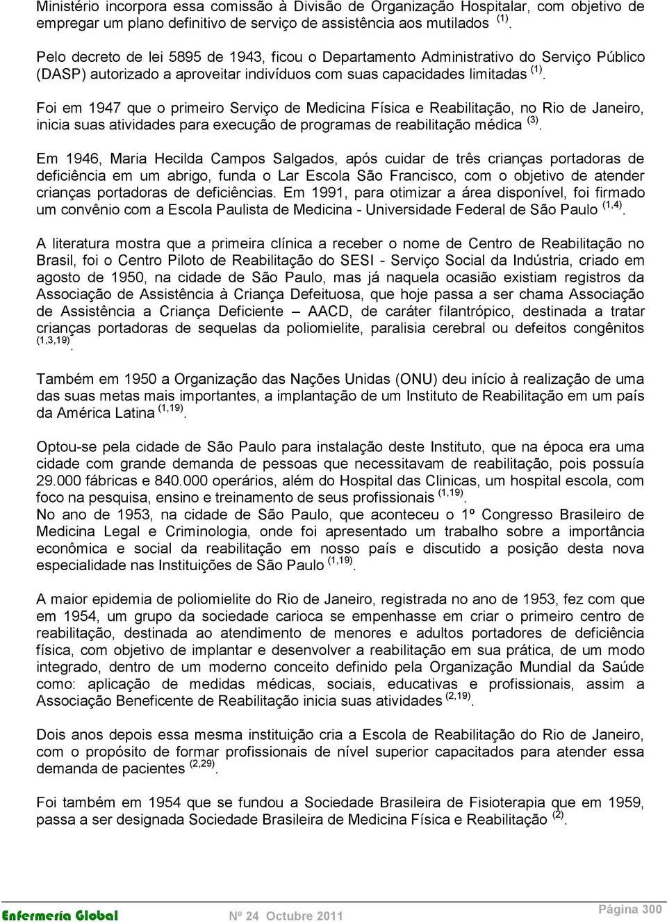 Foi em 1947 que o primeiro Serviço de Medicina Física e Reabilitação, no Rio de Janeiro, inicia suas atividades para execução de programas de reabilitação médica (3).