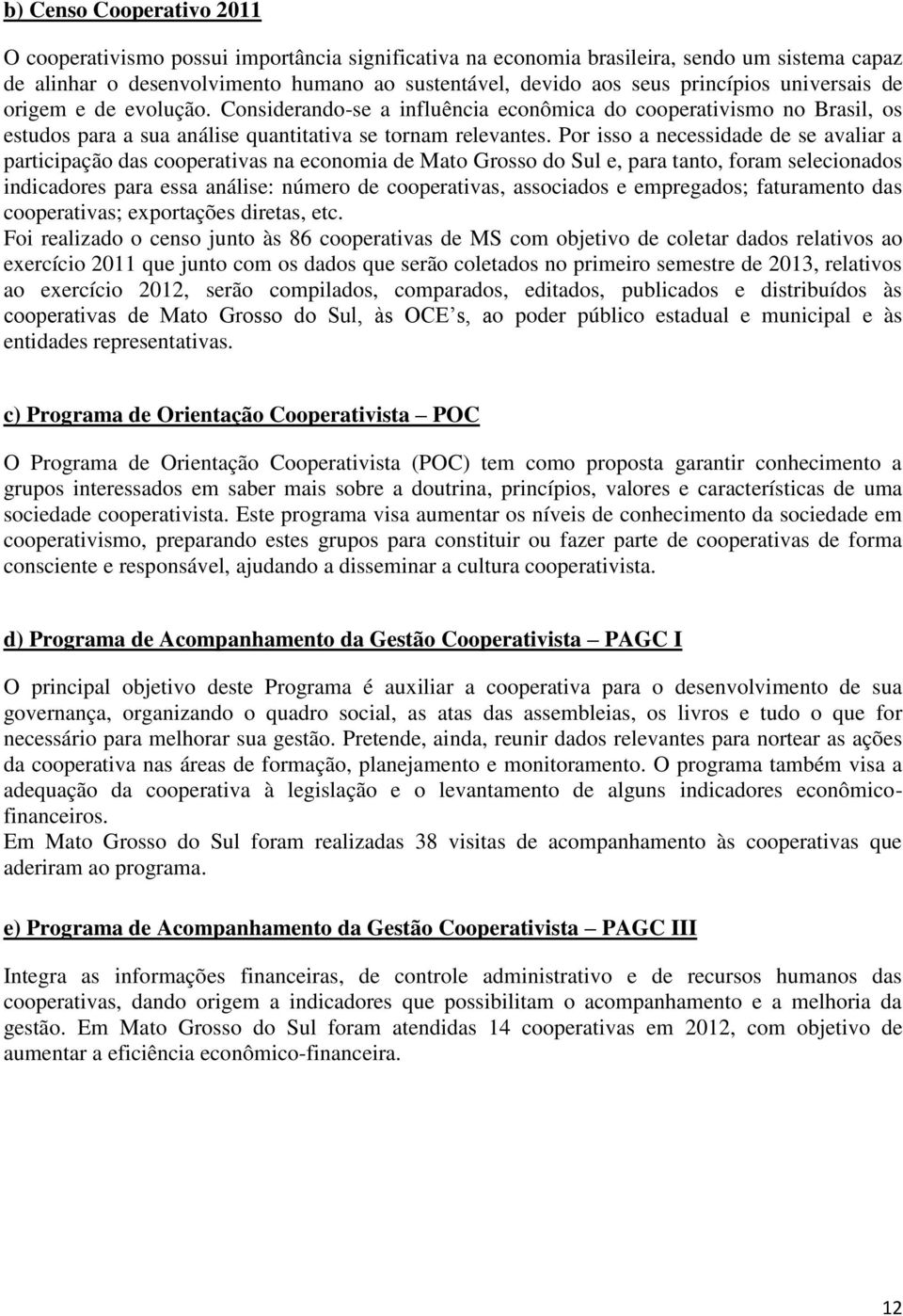 Por isso a necessidade de se avaliar a participação das cooperativas na economia de Mato Grosso do Sul e, para tanto, foram selecionados indicadores para essa análise: número de cooperativas,