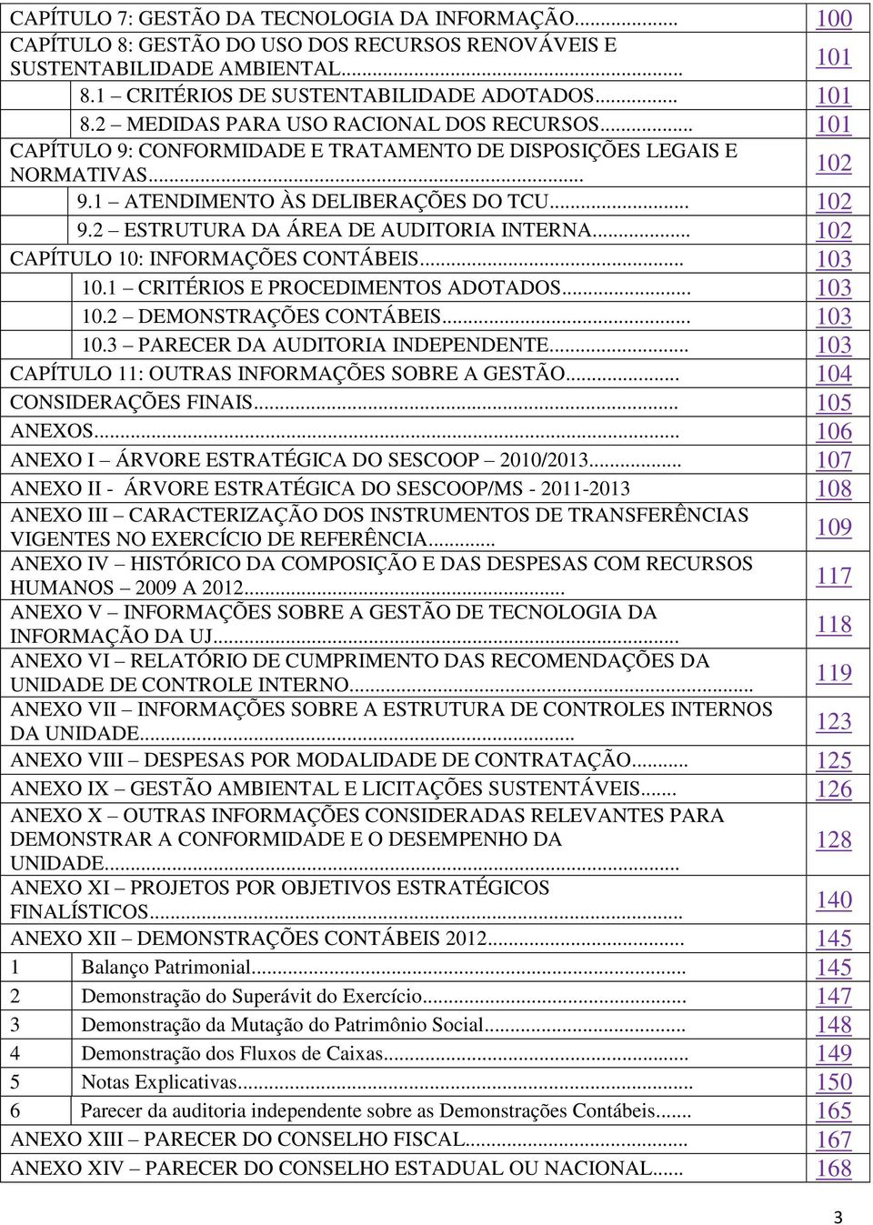 .. 102 CAPÍTULO 10: INFORMAÇÕES CONTÁBEIS... 103 10.1 CRITÉRIOS E PROCEDIMENTOS ADOTADOS... 103 10.2 DEMONSTRAÇÕES CONTÁBEIS... 103 10.3 PARECER DA AUDITORIA INDEPENDENTE.