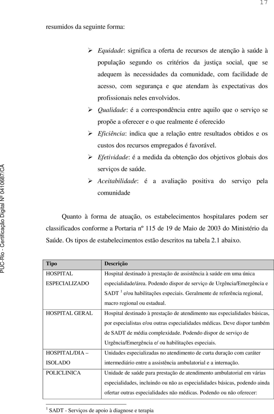 Qualidade: é a correspondência entre aquilo que o serviço se propõe a oferecer e o que realmente é oferecido Eficiência: indica que a relação entre resultados obtidos e os custos dos recursos