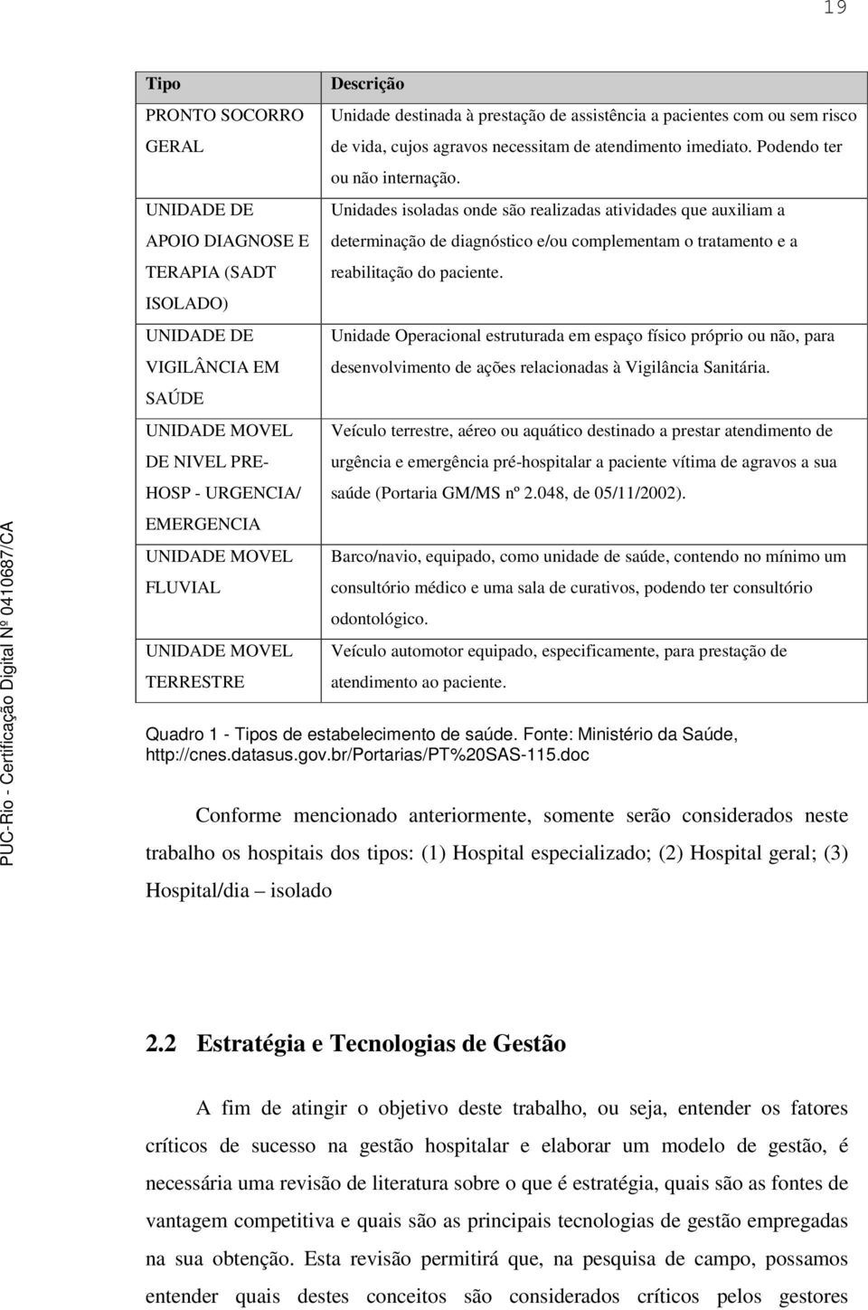 Unidades isoladas onde são realizadas atividades que auxiliam a determinação de diagnóstico e/ou complementam o tratamento e a reabilitação do paciente.