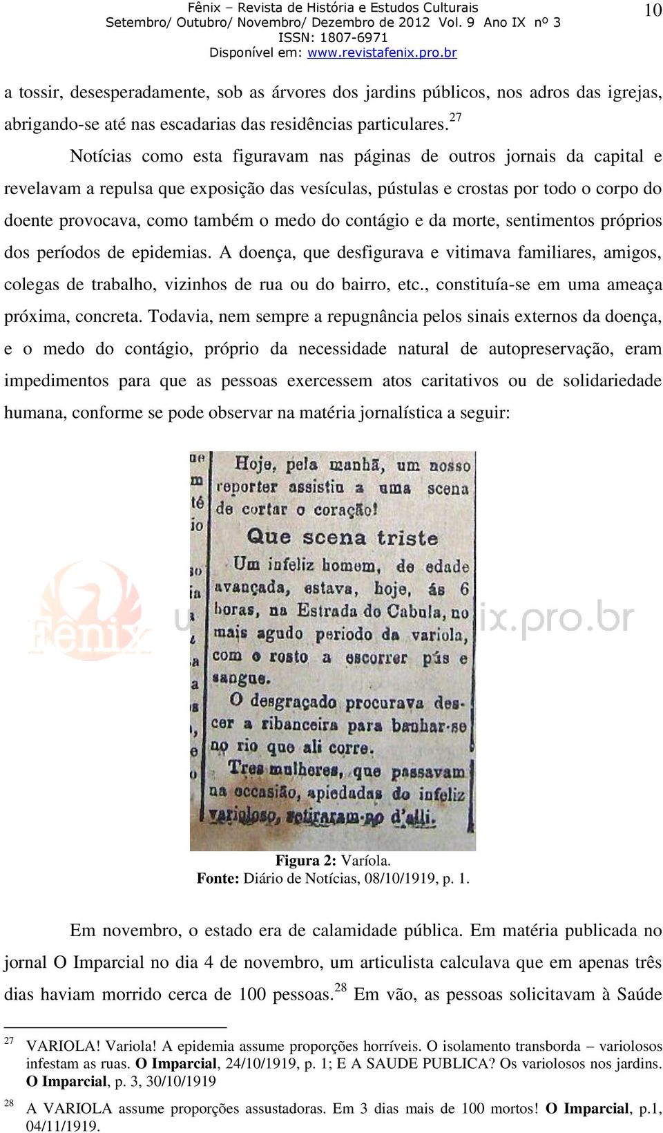 do contágio e da morte, sentimentos próprios dos períodos de epidemias. A doença, que desfigurava e vitimava familiares, amigos, colegas de trabalho, vizinhos de rua ou do bairro, etc.