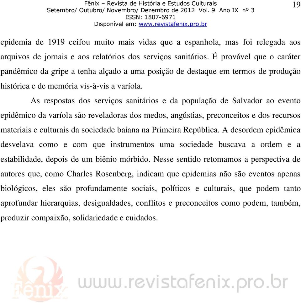 As respostas dos serviços sanitários e da população de Salvador ao evento epidêmico da varíola são reveladoras dos medos, angústias, preconceitos e dos recursos materiais e culturais da sociedade