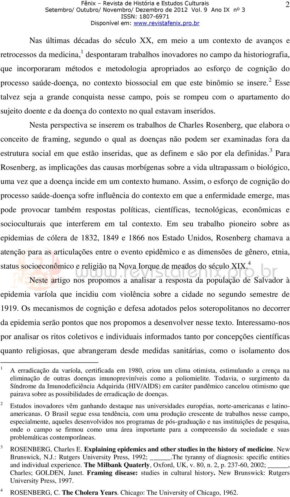 2 Esse talvez seja a grande conquista nesse campo, pois se rompeu com o apartamento do sujeito doente e da doença do contexto no qual estavam inseridos.