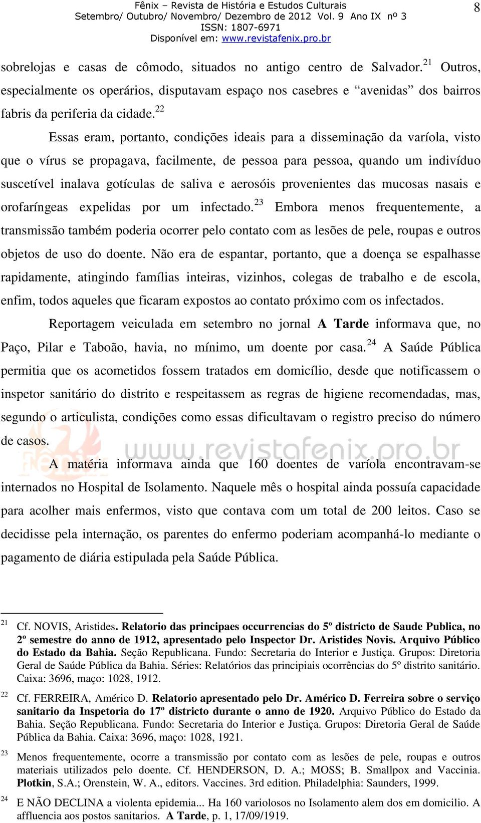 e aerosóis provenientes das mucosas nasais e orofaríngeas expelidas por um infectado.