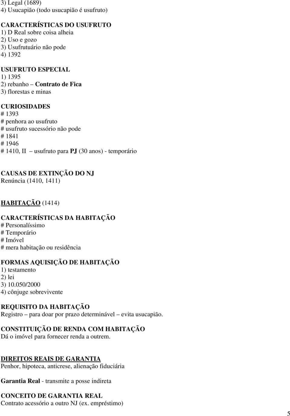 NJ Renúncia (1410, 1411) HABITAÇÃO (1414) CARACTERÍSTICAS DA HABITAÇÃO # Personalíssimo # Temporário # Imóvel # mera habitação ou residência FORMAS AQUISIÇÃO DE HABITAÇÃO 1) testamento 2) lei 3) 10.