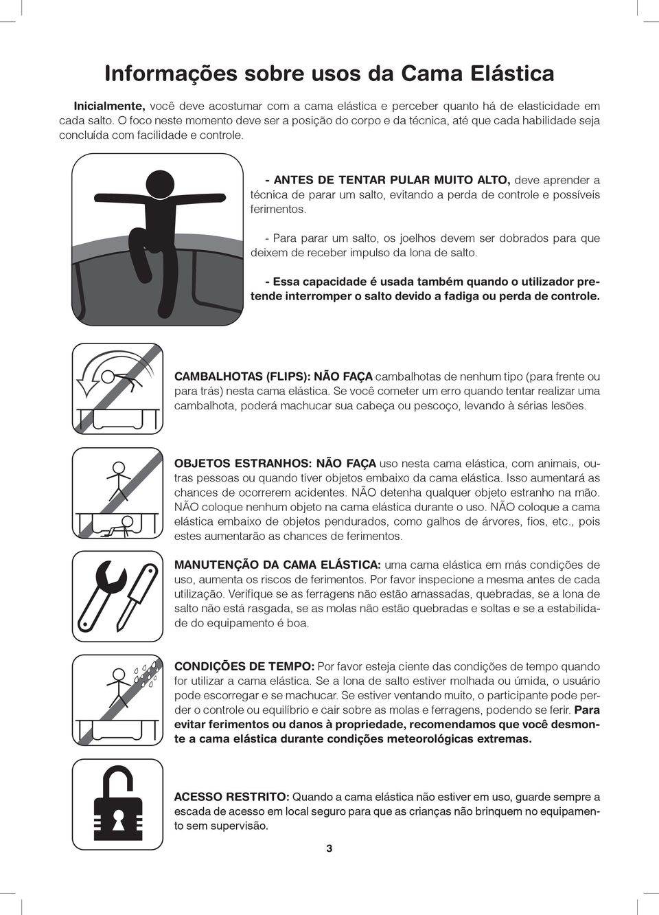 - ANTES DE TENTAR PULAR MUITO ALTO, deve aprender a técnica de parar um salto, evitando a perda de controle e possíveis ferimentos.