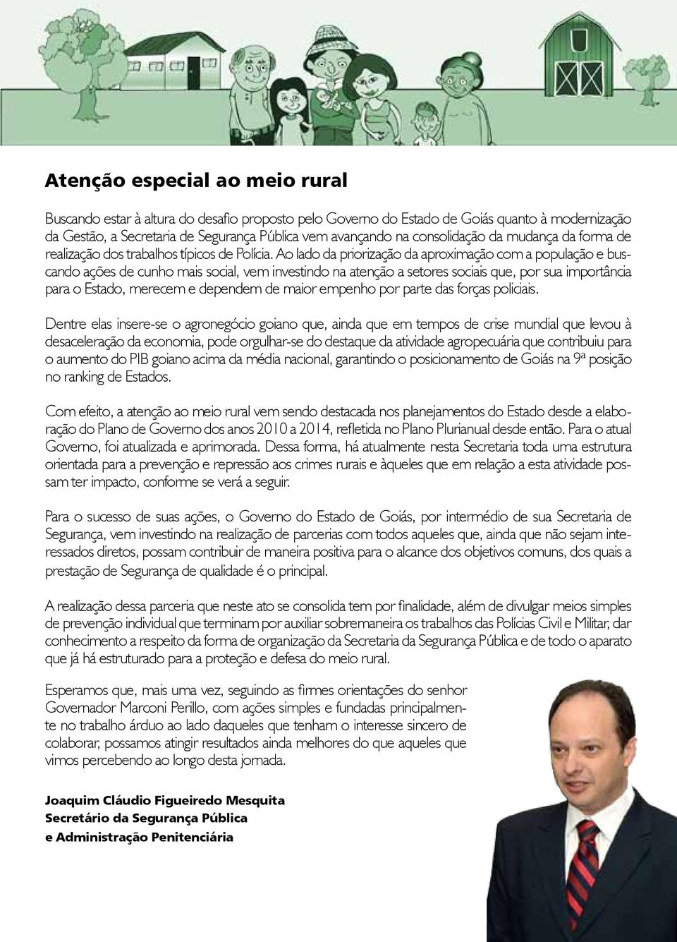 Ao lado da priorização da aproximação com a população e buscando ações de cunho mais social, vem investindo na atenção a setores sociais que, por sua importância para o Estado, merecem e dependem de