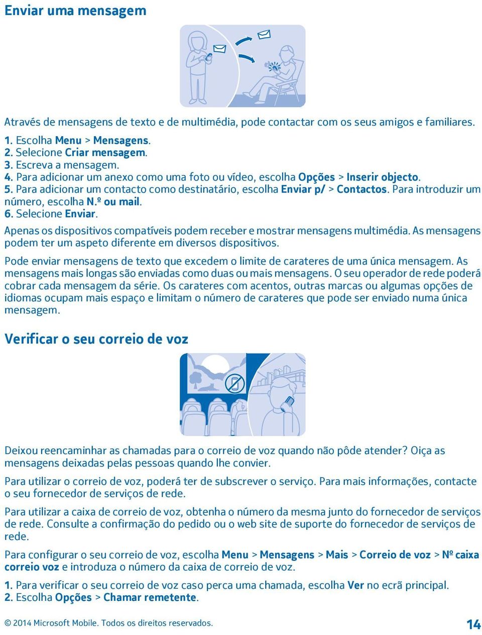 º ou mail. 6. Selecione Enviar. Apenas os dispositivos compatíveis podem receber e mostrar mensagens multimédia. As mensagens podem ter um aspeto diferente em diversos dispositivos.