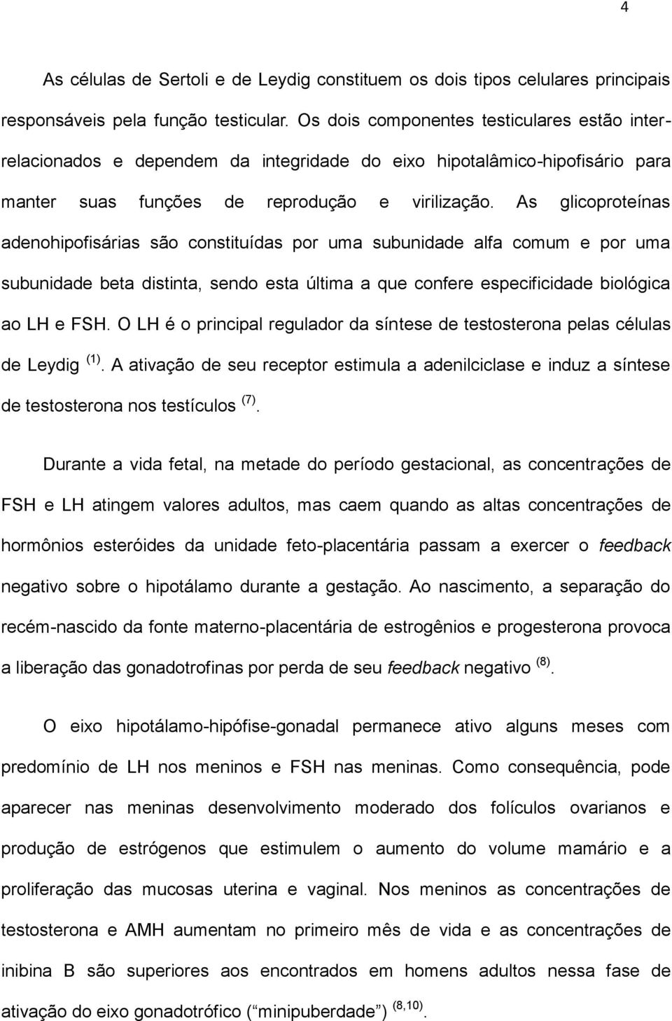 As glicoproteínas adenohipofisárias são constituídas por uma subunidade alfa comum e por uma subunidade beta distinta, sendo esta última a que confere especificidade biológica ao LH e FSH.