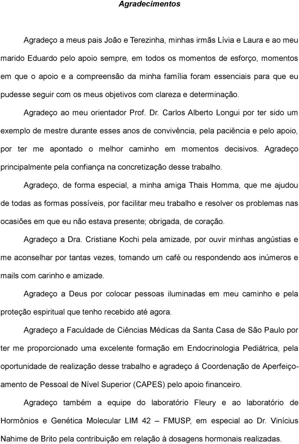 Carlos Alberto Longui por ter sido um exemplo de mestre durante esses anos de convivência, pela paciência e pelo apoio, por ter me apontado o melhor caminho em momentos decisivos.