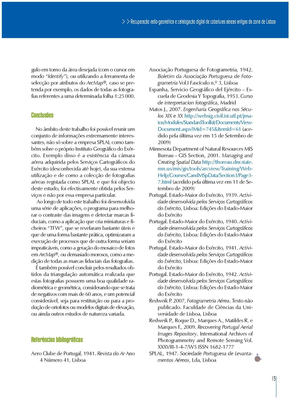 Conclusões No âmbito deste trabalho foi possível reunir um conjunto de informações extremamente interessantes, não só sobre a empresa SPLAL como também sobre o próprio Instituto Geográfico do