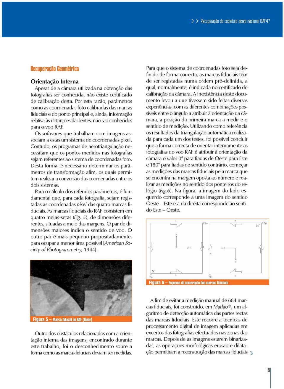 Por esta razão, parâmetros como as coordenadas foto calibradas das marcas fiduciais e do ponto principal e, ainda, informação relativa às distorções das lentes, não são conhecidos para o voo RAF.