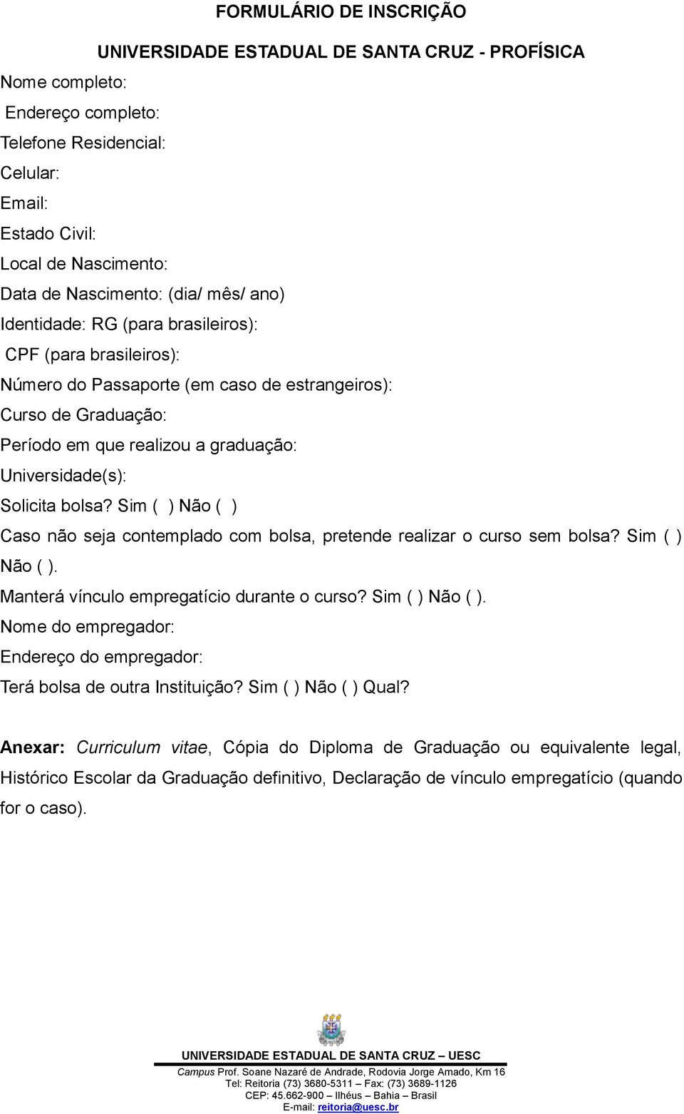 Solicita bolsa? Sim ( ) Não ( ) Caso não seja contemplado com bolsa, pretende realizar o curso sem bolsa? Sim ( ) Não ( ). Manterá vínculo empregatício durante o curso? Sim ( ) Não ( ). Nome do empregador: Endereço do empregador: Terá bolsa de outra Instituição?