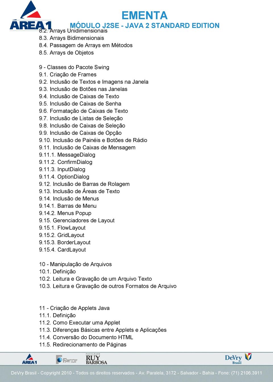 Inclusão de Caixas de Seleção 9.9. Inclusão de Caixas de Opção 9.10. Inclusão de Painéis e Botões de Rádio 9.11. Inclusão de Caixas de Mensagem 9.11.1. MessageDialog 9.11.2. ConfirmDialog 9.11.3.