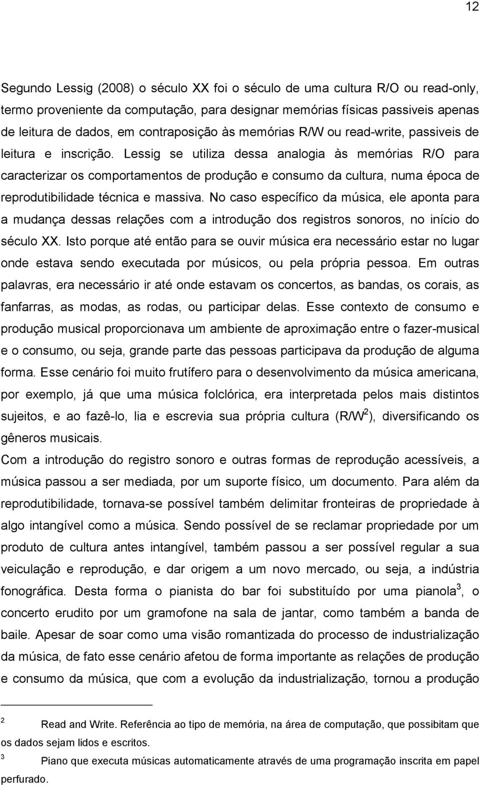 Lessig se utiliza dessa analogia às memórias R/O para caracterizar os comportamentos de produção e consumo da cultura, numa época de reprodutibilidade técnica e massiva.