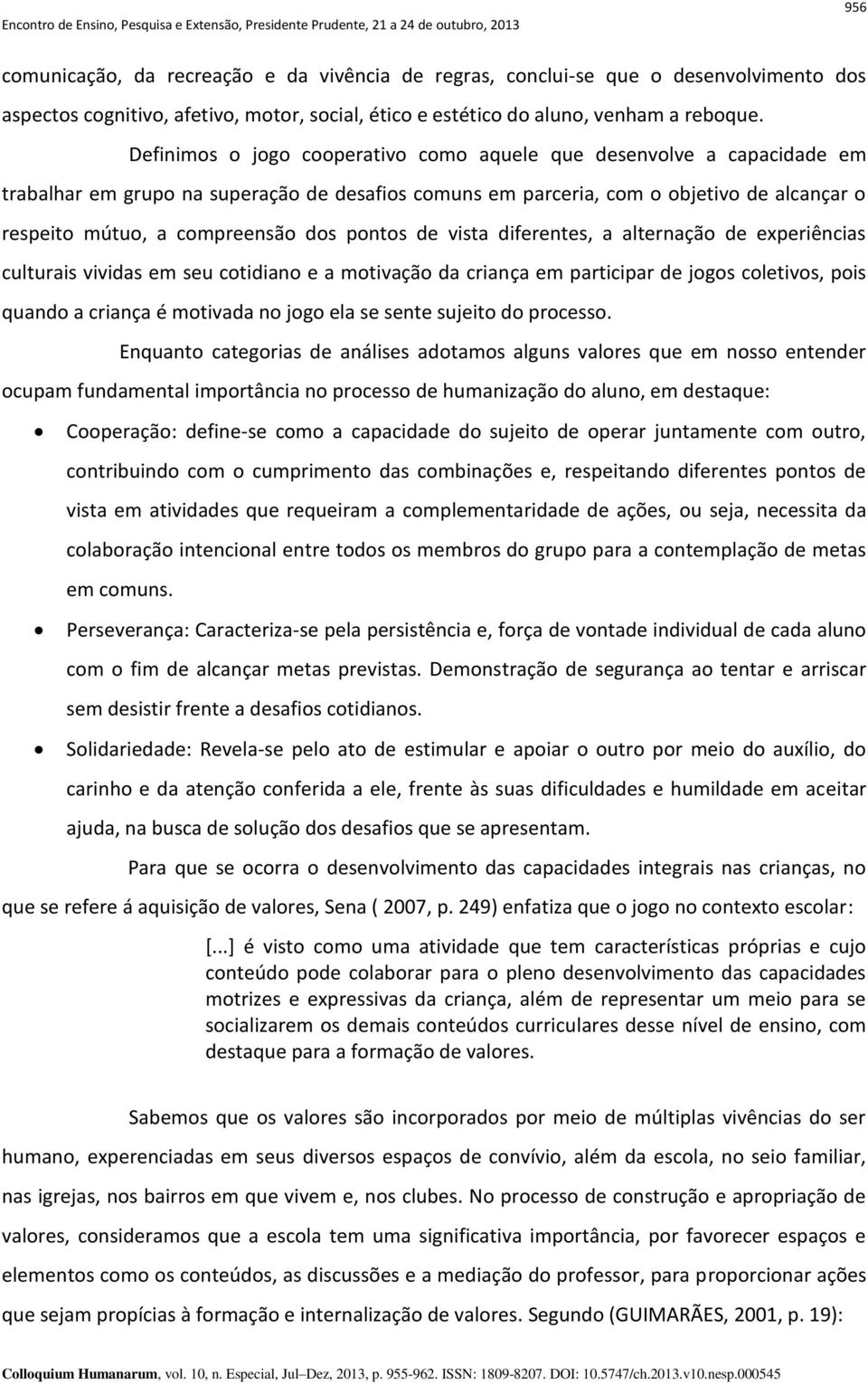 pontos de vista diferentes, a alternação de experiências culturais vividas em seu cotidiano e a motivação da criança em participar de jogos coletivos, pois quando a criança é motivada no jogo ela se