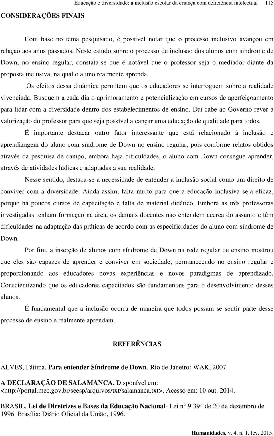 Neste estudo sobre o processo de inclusão dos alunos com síndrome de Down, no ensino regular, constata-se que é notável que o professor seja o mediador diante da proposta inclusiva, na qual o aluno