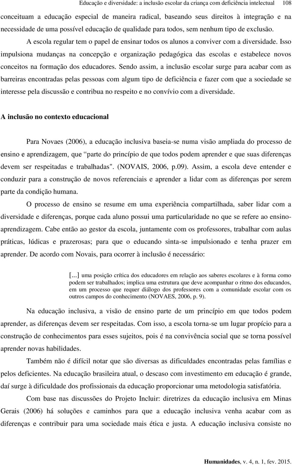 Isso impulsiona mudanças na concepção e organização pedagógica das escolas e estabelece novos conceitos na formação dos educadores.