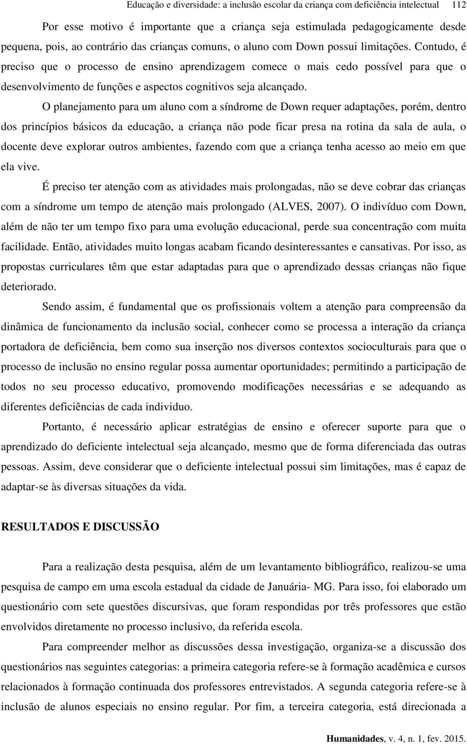 Contudo, é preciso que o processo de ensino aprendizagem comece o mais cedo possível para que o desenvolvimento de funções e aspectos cognitivos seja alcançado.