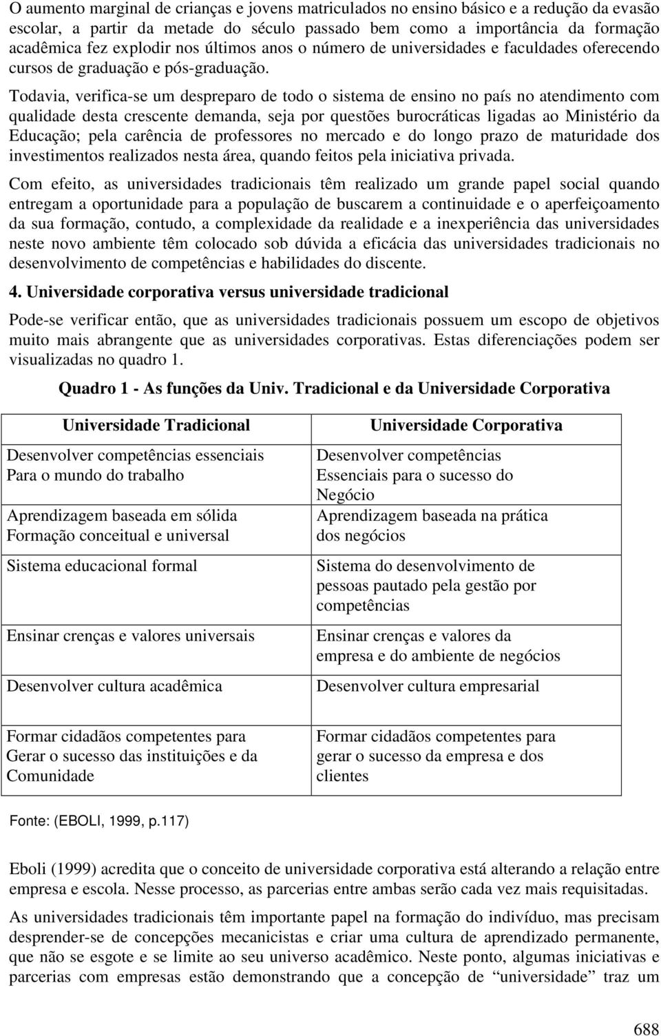 Todavia, verifica-se um despreparo de todo o sistema de ensino no país no atendimento com qualidade desta crescente demanda, seja por questões burocráticas ligadas ao Ministério da Educação; pela