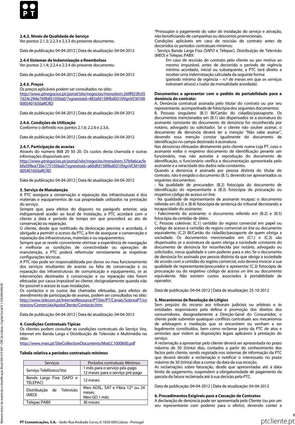 1.6; 2.2.6 e 2.3.6. 2.4.7. Participação de avarias Através do número 808 20 50 20. Os custos desta chamada e outras informações disponíveis em: http://www.ptnegocios.pt/portal/site/negocios/menuitem.