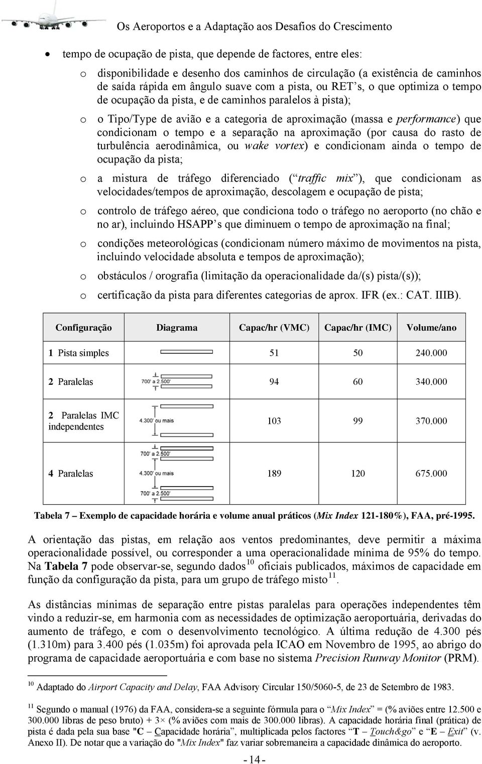 aproximação (por causa do rasto de turbulência aerodinâmica, ou wake vortex) e condicionam ainda o tempo de ocupação da pista; o a mistura de tráfego diferenciado ( traffic mix ), que condicionam as