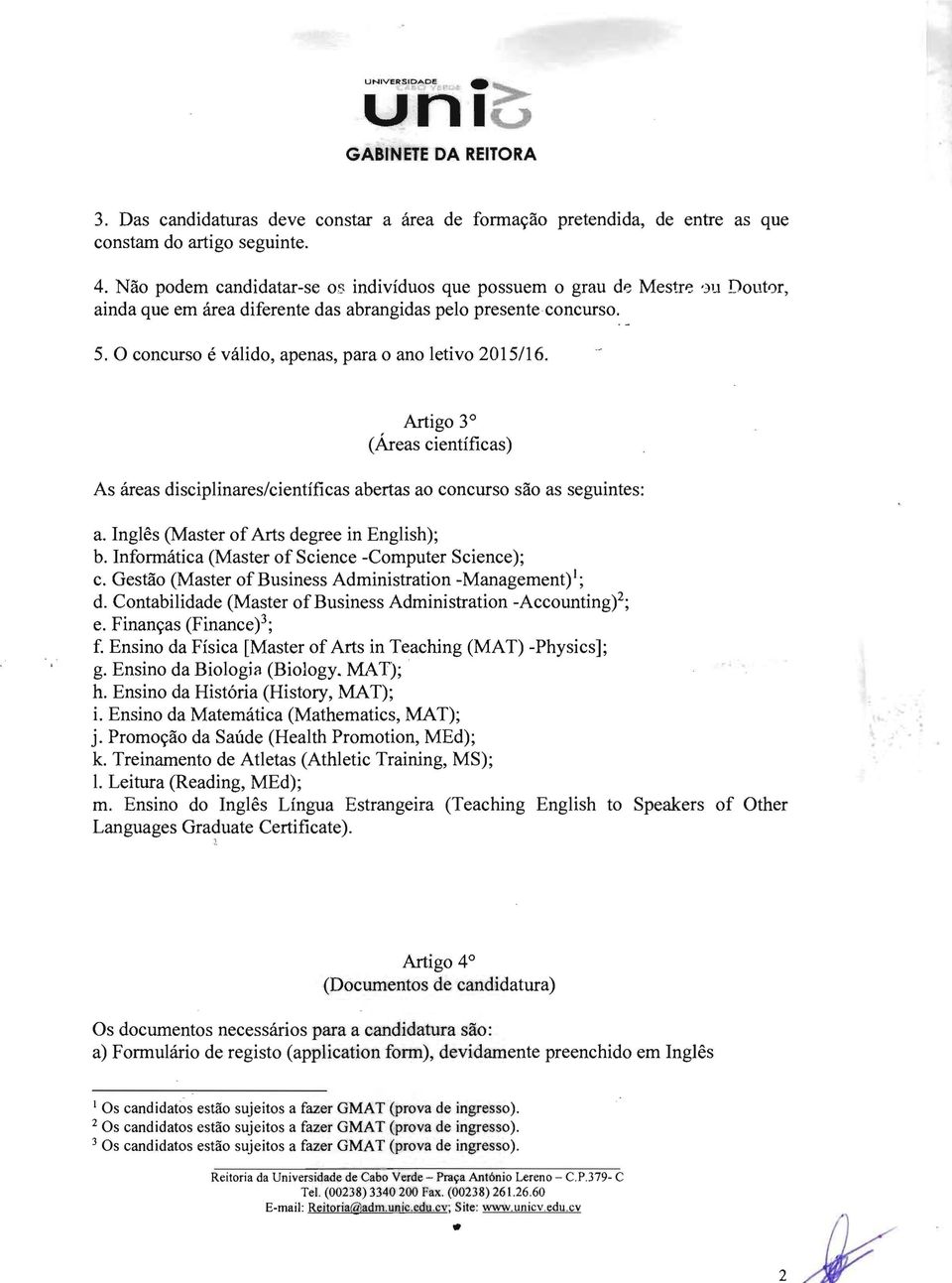 O concurso é válido, apenas, para o ano letivo 2015/16. Artigo 3 (Áreas científicas) As áreas disciplinares/científicas abertas ao concurso são as seguintes: a.