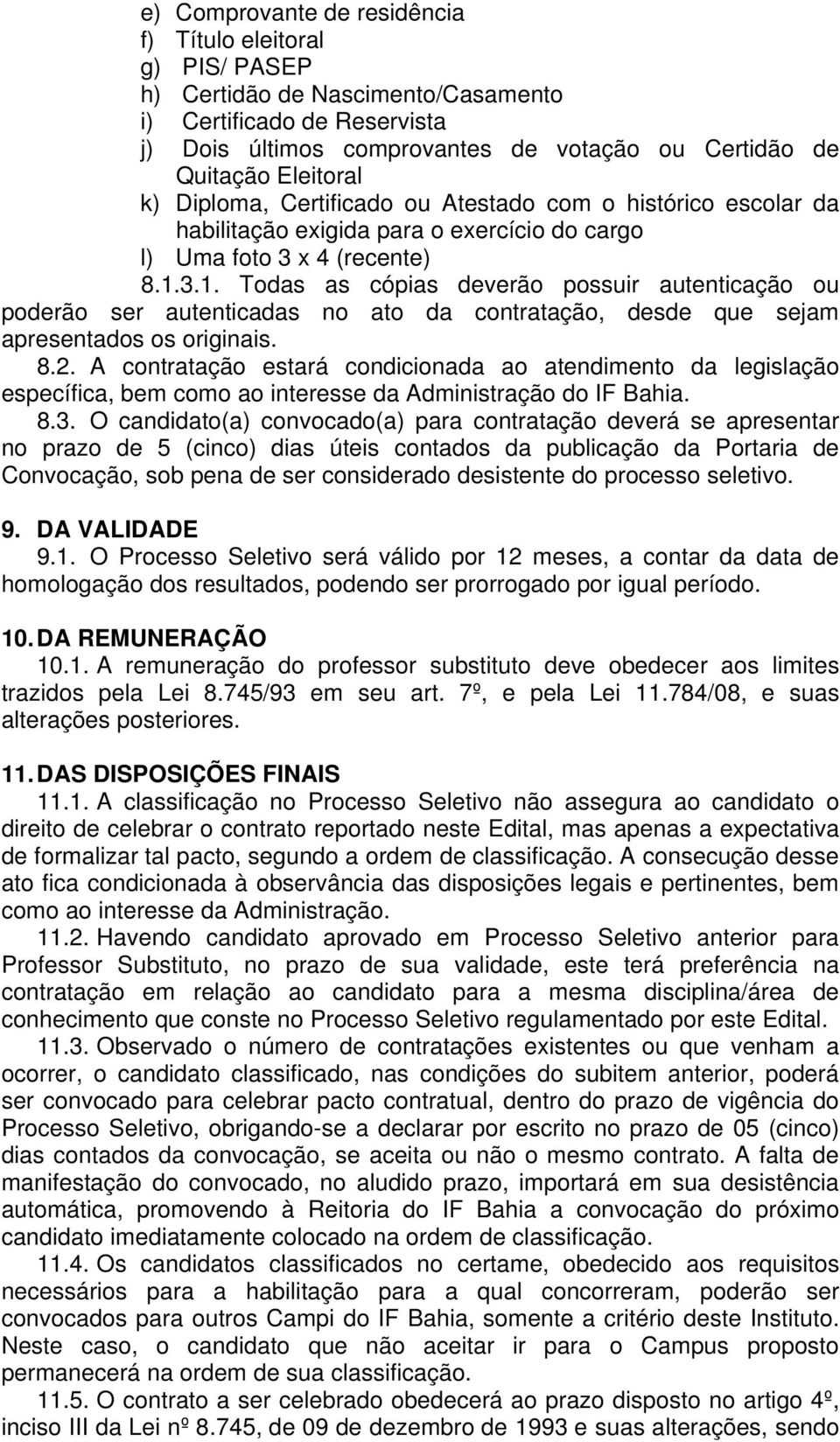 3.1. Todas as cópias deverão possuir autenticação ou poderão ser autenticadas no ato da contratação, desde que sejam apresentados os originais. 8.2.