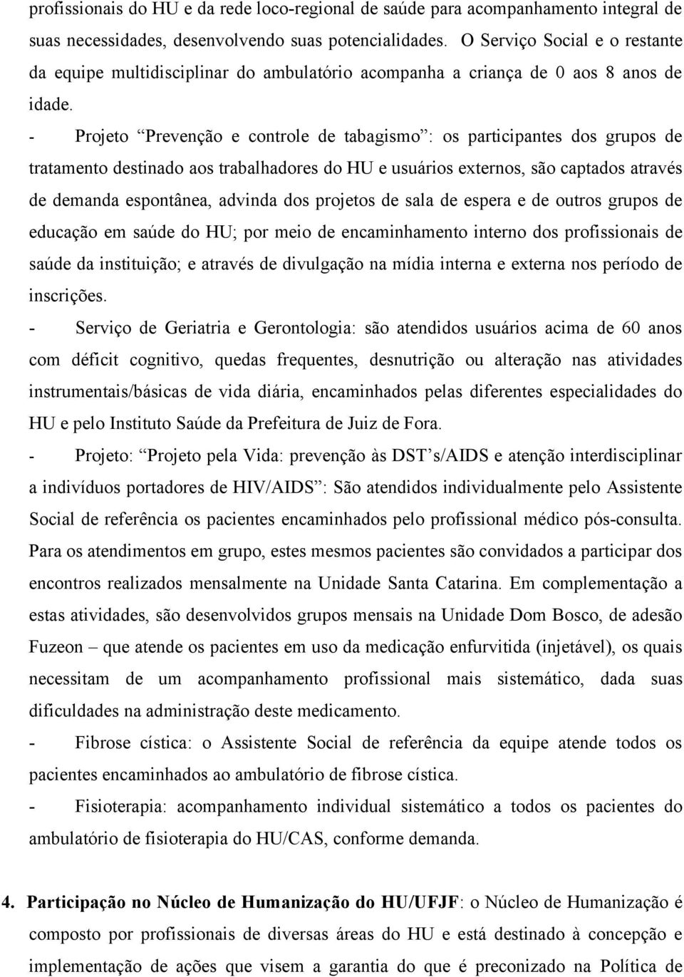 - Projeto Prevenção e controle de tabagismo : os participantes dos grupos de tratamento destinado aos trabalhadores do HU e usuários externos, são captados através de demanda espontânea, advinda dos