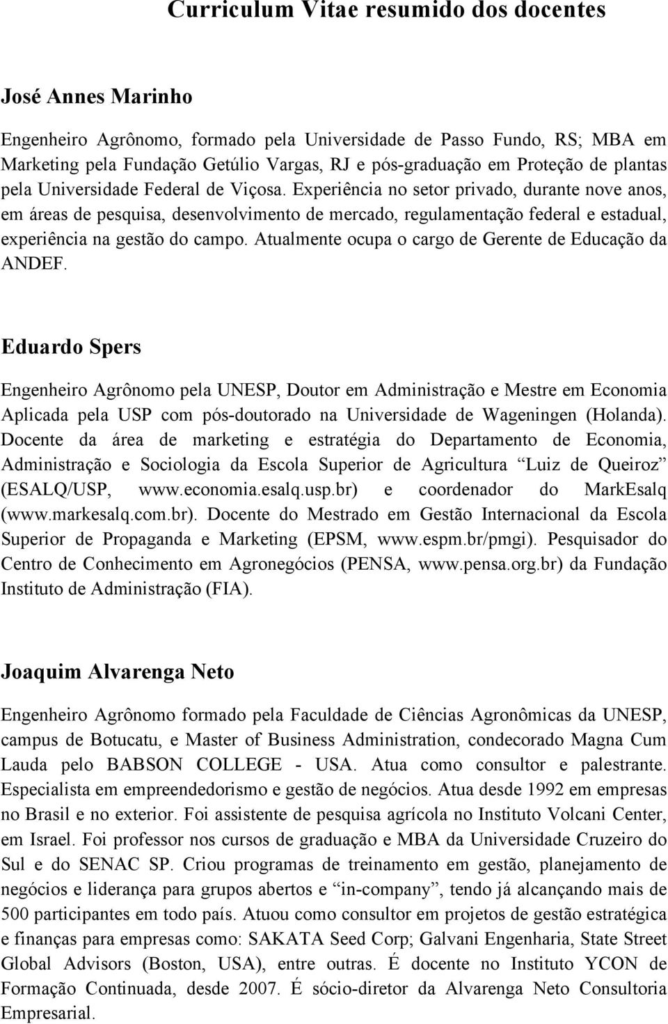 Experiência no setor privado, durante nove anos, em áreas de pesquisa, desenvolvimento de mercado, regulamentação federal e estadual, experiência na gestão do campo.