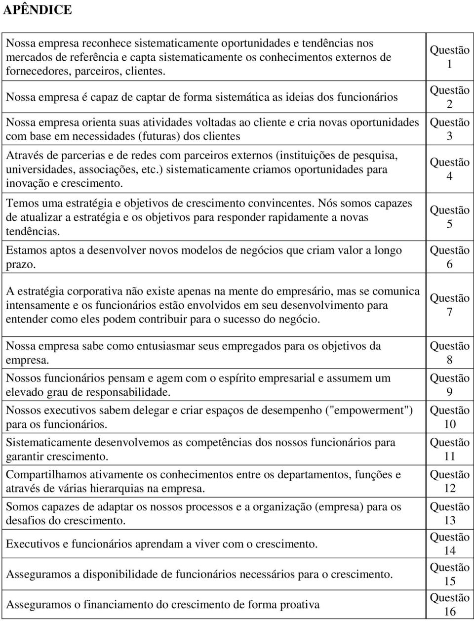 dos clientes Através de parcerias e de redes com parceiros externos (instituições de pesquisa, universidades, associações, etc.) sistematicamente criamos oportunidades para inovação e crescimento.