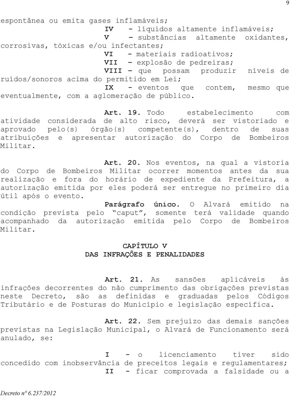 Todo estabelecimento com atividade considerada de alto risco, deverá ser vistoriado e aprovado pelo(s) órgão(s) competente(s), dentro de suas atribuições e apresentar autorização do Corpo de