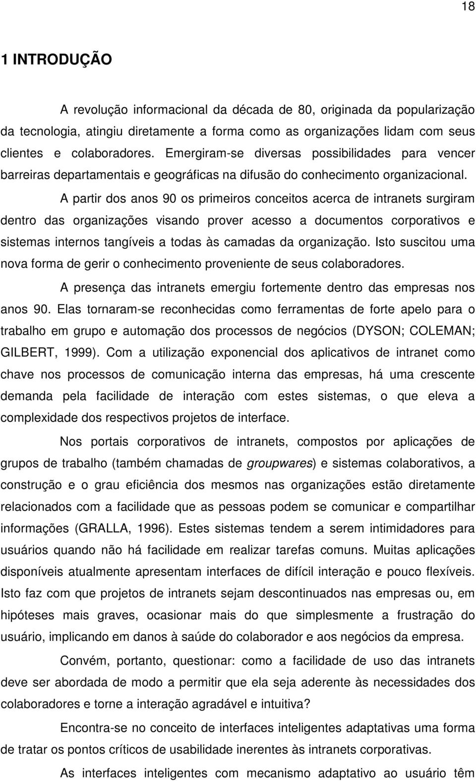 A partir dos anos 90 os primeiros conceitos acerca de intranets surgiram dentro das organizações visando prover acesso a documentos corporativos e sistemas internos tangíveis a todas às camadas da