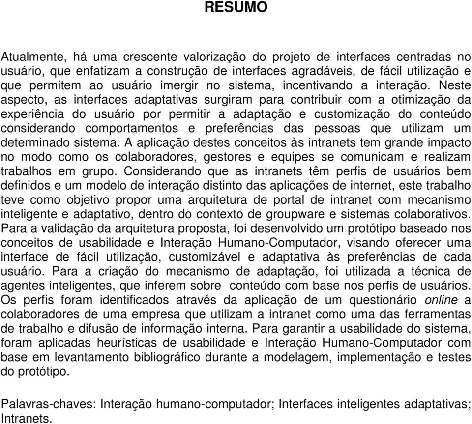 Neste aspecto, as interfaces adaptativas surgiram para contribuir com a otimização da experiência do usuário por permitir a adaptação e customização do conteúdo considerando comportamentos e