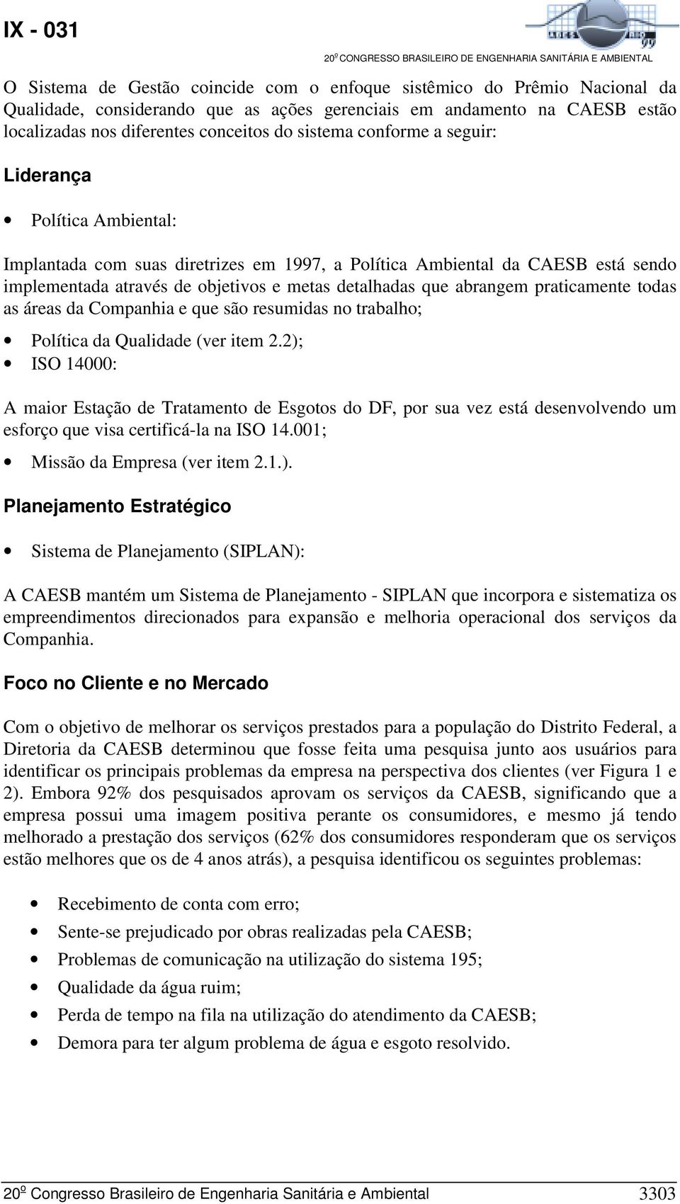 praticamente todas as áreas da Companhia e que são resumidas no trabalho; Política da Qualidade (ver item 2.