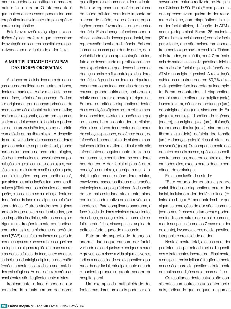 A MULTIPLICIDADE DE CAUSAS DAS DORES OROFACIAIS As dores orofaciais decorrem de doenças ou anormalidades que afetam boca, dentes e maxilares. A dor manifesta-se na boca, face, crânio e/ou pescoço.