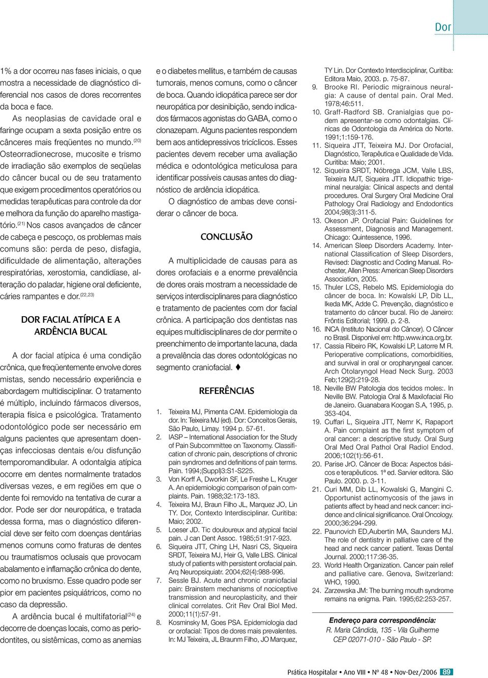 (20) Osteorradionecrose, mucosite e trismo de irradiação são exemplos de seqüelas do câncer bucal ou de seu tratamento que exigem procedimentos operatórios ou medidas terapêuticas para controle da