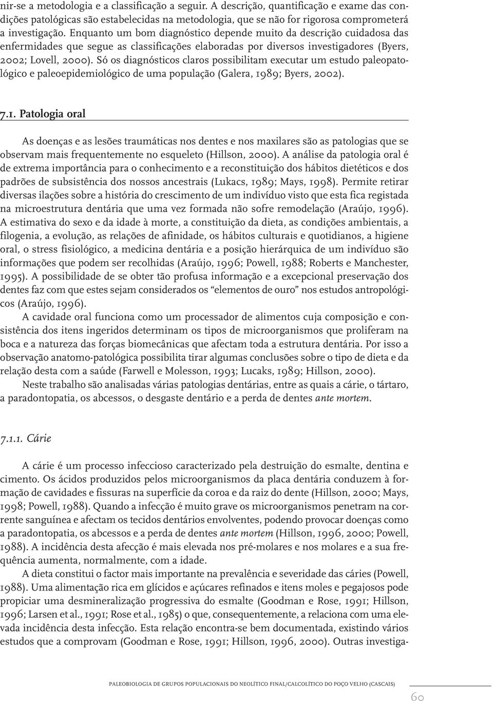 Só os diagnósticos claros possibilitam executar um estudo paleopatológico e paleoepidemiológico de uma população (Galera, 19