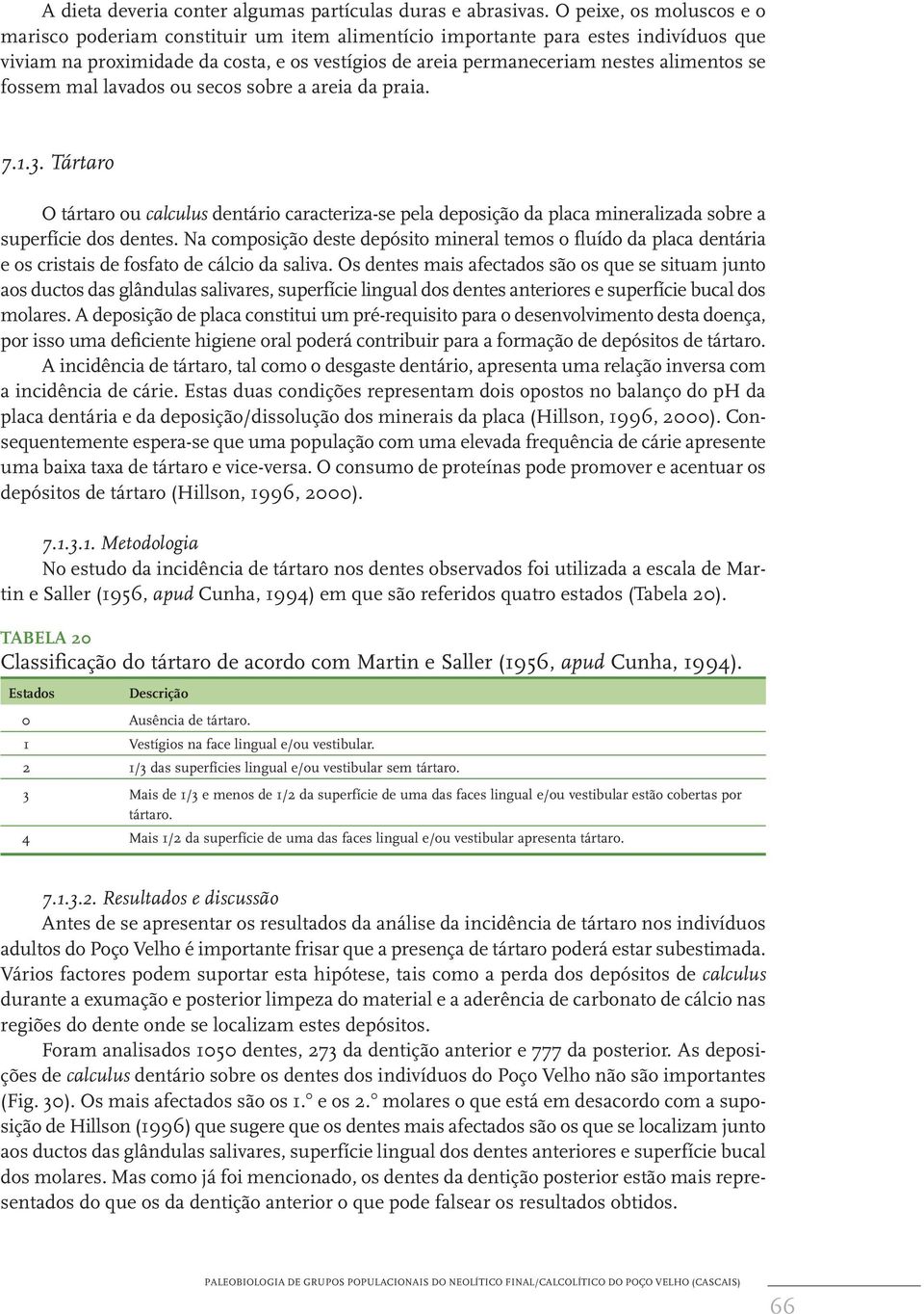 fossem mal lavados ou secos sobre a areia da praia. 7.1.3. Tártaro O tártaro ou calculus dentário caracteriza-se pela deposição da placa mineralizada sobre a superfície dos dentes.