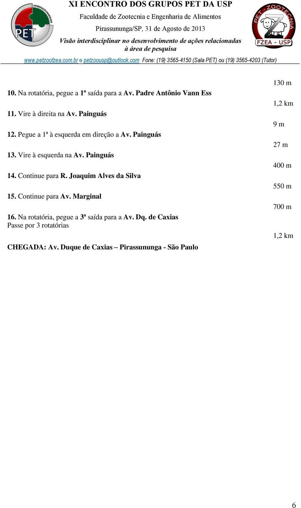 Joaquim Alves da Silva 15. Continue para Av. Marginal 16. Na rotatória, pegue a 3ª saída para a Av. Dq.