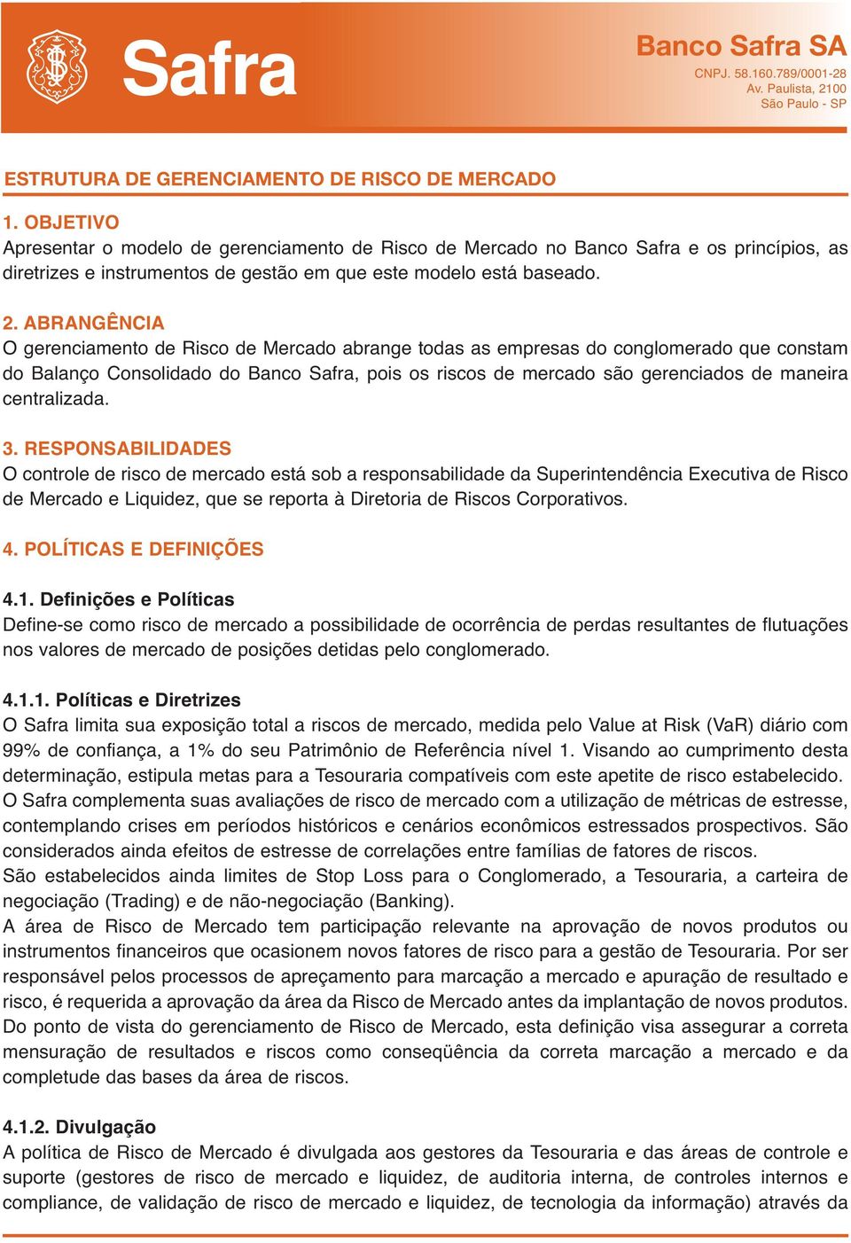 ABRANGÊNCIA O gerenciamento de Risco de Mercado abrange todas as empresas do conglomerado que constam do Balanço Consolidado do Banco Safra, pois os riscos de mercado são gerenciados de maneira