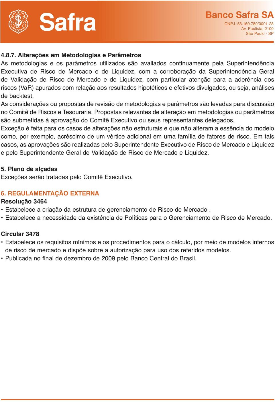 Superintendência Geral de Validação de Risco de Mercado e de Liquidez, com particular atenção para a aderência dos riscos (VaR) apurados com relação aos resultados hipotéticos e efetivos divulgados,