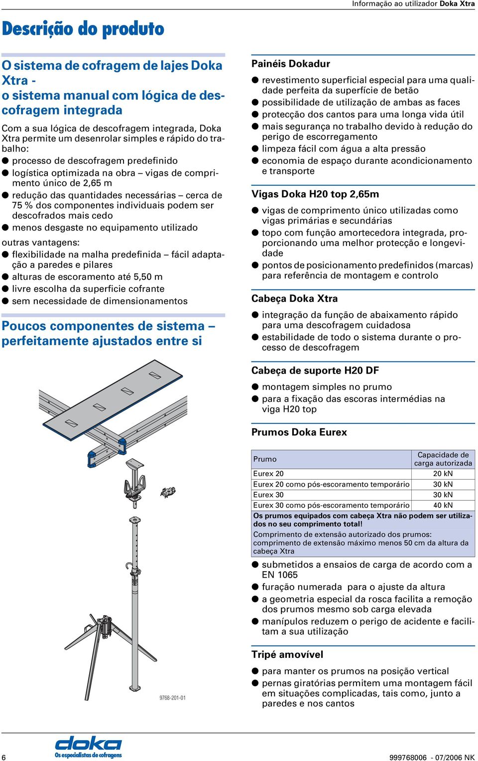 individuais podem ser descofrados mais cedo menos desgaste no equipamento utilizado outras vantagens: flexibilidade na malha predefinida fácil adaptação a paredes e pilares alturas de escoramento até