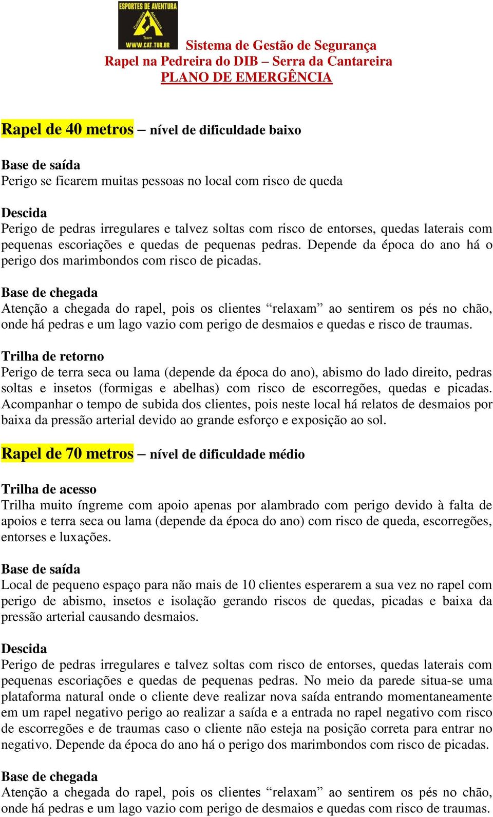 Rapel de 70 metros nível de dificuldade médio Trilha de acesso Trilha muito íngreme com apoio apenas por alambrado com perigo devido à falta de apoios e terra seca ou lama (depende da época do ano)