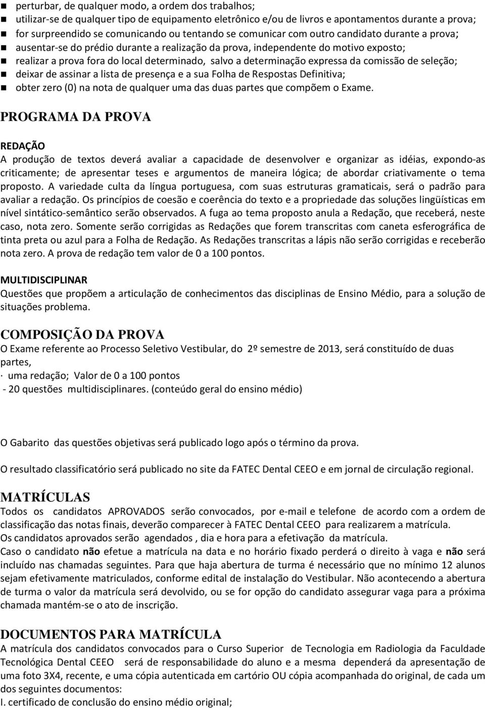 expressa da comissão de seleção; deixar de assinar a lista de presença e a sua Folha de Respostas Definitiva; obter zero (0) na nota de qualquer uma das duas partes que compõem o Exame.