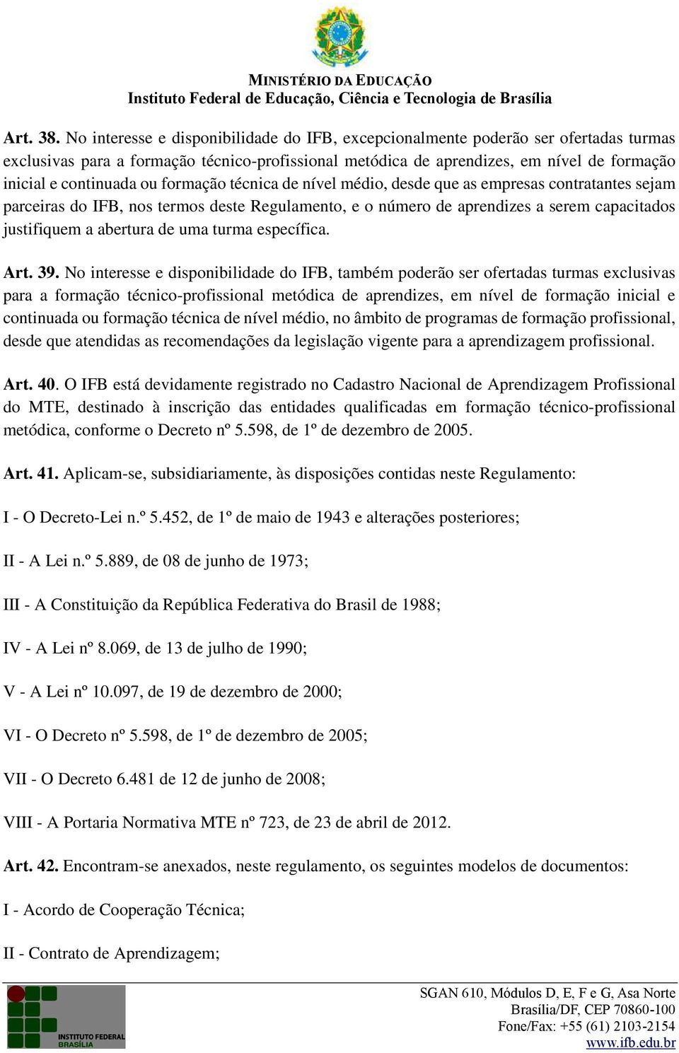 ou formação técnica de nível médio, desde que as empresas contratantes sejam parceiras do IFB, nos termos deste Regulamento, e o número de aprendizes a serem capacitados justifiquem a abertura de uma