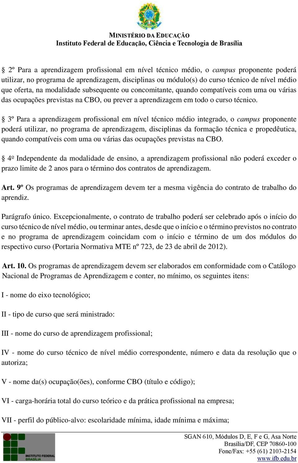 3º Para a aprendizagem profissional em nível técnico médio integrado, o campus proponente poderá utilizar, no programa de aprendizagem, disciplinas da formação técnica e propedêutica, quando