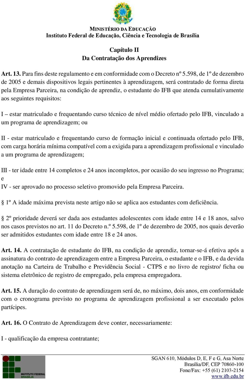 cumulativamente aos seguintes requisitos: I estar matriculado e frequentando curso técnico de nível médio ofertado pelo IFB, vinculado a um programa de aprendizagem; ou II - estar matriculado e